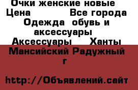 Очки женские новые › Цена ­ 1 000 - Все города Одежда, обувь и аксессуары » Аксессуары   . Ханты-Мансийский,Радужный г.